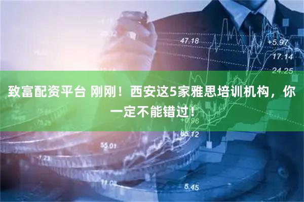 致富配资平台 刚刚！西安这5家雅思培训机构，你一定不能错过！
