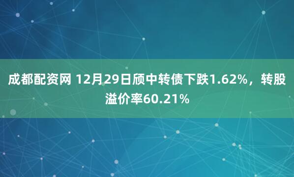 成都配资网 12月29日颀中转债下跌1.62%，转股溢价率60.21%
