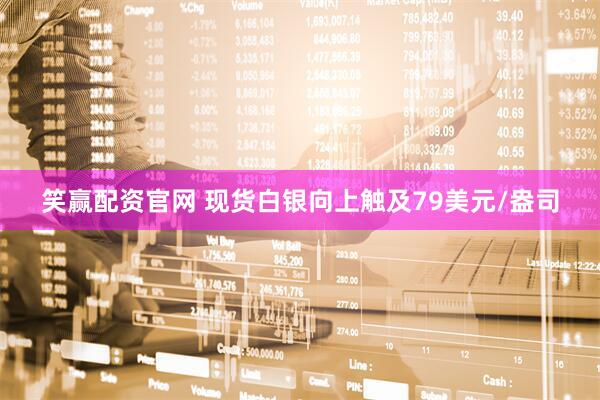 笑赢配资官网 现货白银向上触及79美元/盎司