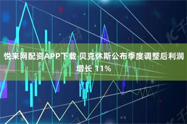 悦来网配资APP下载 贝克休斯公布季度调整后利润增长 11%
