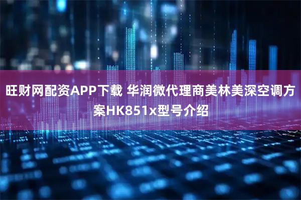 旺财网配资APP下载 华润微代理商美林美深空调方案HK851x型号介绍