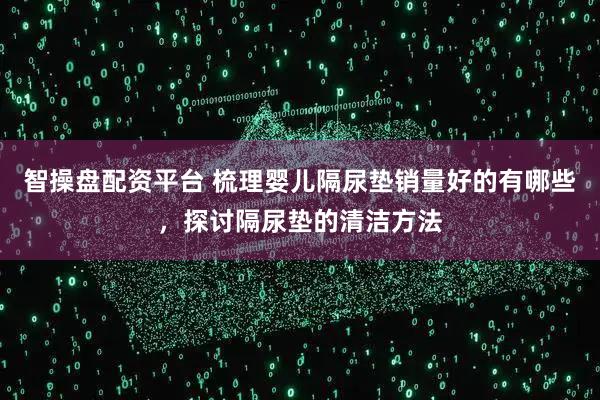 智操盘配资平台 梳理婴儿隔尿垫销量好的有哪些，探讨隔尿垫的清洁方法